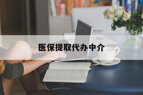 德州医保提取代办中介(医保提取代办中介合法吗)