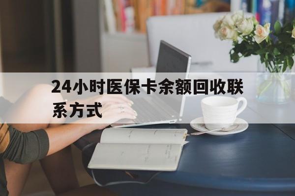 德州24小时医保卡余额回收联系方式(医保卡回收电话)