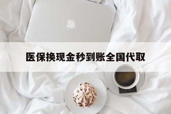 德州医保换现金秒到账全国代取(医保换现金秒到账全国代取可以吗)