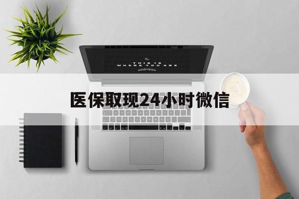 德州医保取现24小时微信(医保取现24小时微信300块钱)