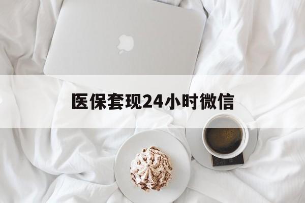 德州医保套现24小时微信(医保卡提取现金到微信)