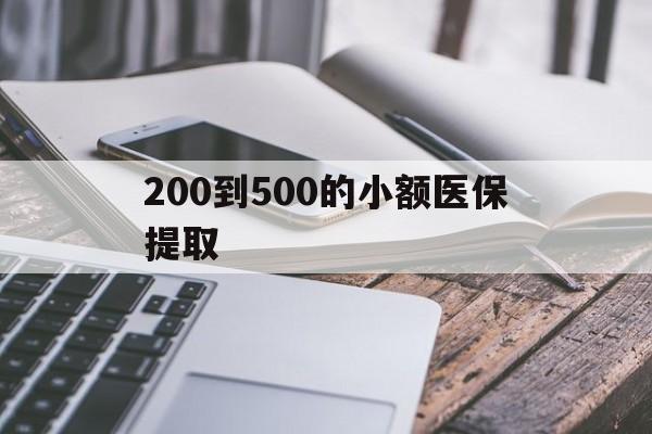 德州200到500的小额医保提取(200到500的小额医保提取微信)