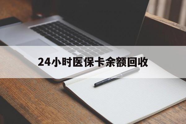 德州24小时医保卡余额回收(医保卡回收比例是多少)
