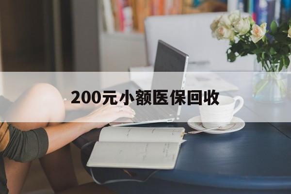 德州200元小额医保回收(医保小额提取代办600以内)