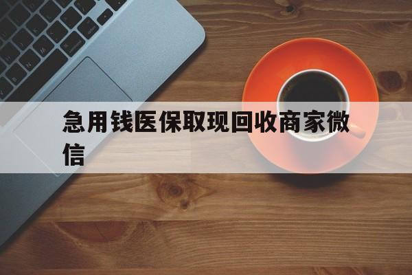 德州急用钱医保取现回收商家微信(石家庄急用钱套医保卡联系方式渠道)