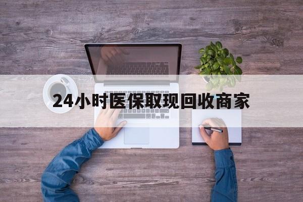 德州24小时医保取现回收商家(医保卡套取现金渠道)