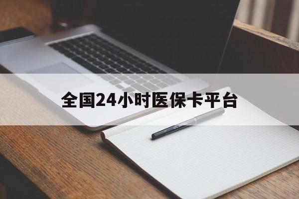 德州全国24小时医保卡平台(24小时医疗在线)