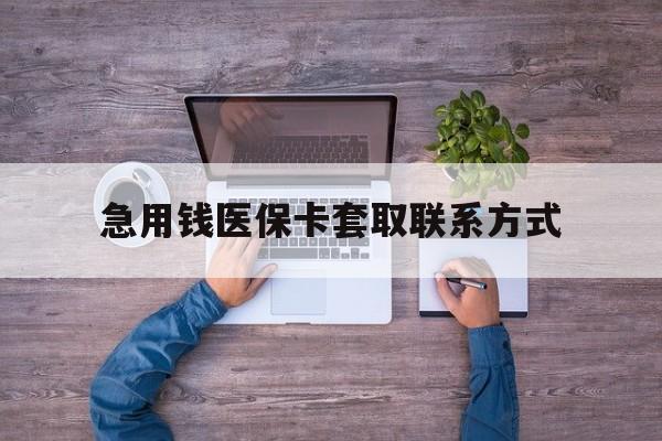 德州急用钱医保卡套取联系方式(24小时套医保卡联系方式)