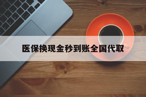 德州医保换现金秒到账全国代取(医保卡换现金联系方式)