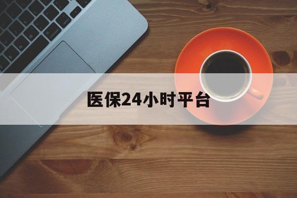 德州医保24小时平台(医保24小时服务标志)