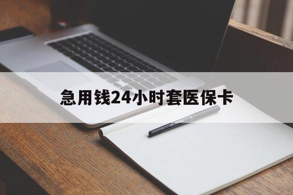 德州急用钱24小时套医保卡(医保卡看病怎么报销)
