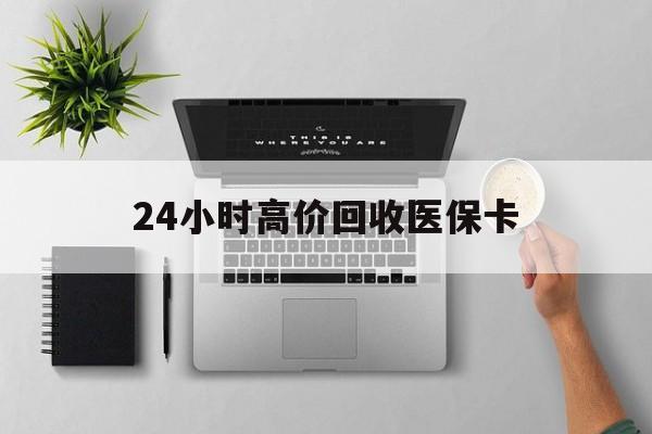 德州24小时高价回收医保卡(专业回收医保药电话)