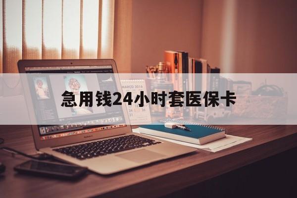 德州急用钱24小时套医保卡(急用钱24小时套医保卡联系方式)