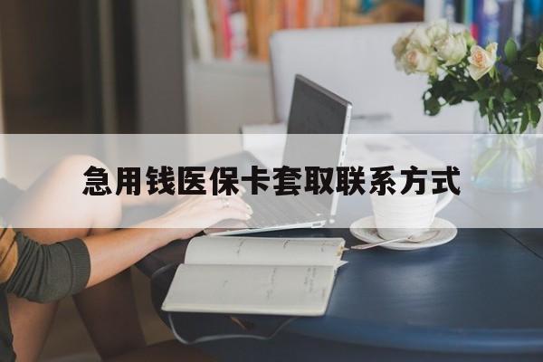 德州急用钱医保卡套取联系方式(24小时在线套医保联系方式)