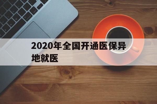 德州2020年全国开通医保异地就医(2020年全国开通医保异地就医医院)