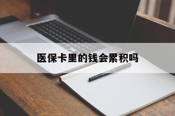 德州医保卡里的钱会累积吗(医保卡账户的钱会累积么)